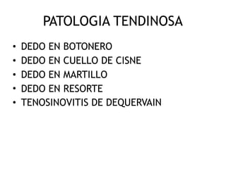 PATOLOGIA TENDINOSA
• DEDO EN BOTONERO
• DEDO EN CUELLO DE CISNE
• DEDO EN MARTILLO
• DEDO EN RESORTE
• TENOSINOVITIS DE DEQUERVAIN
 