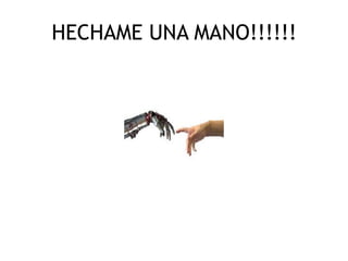 HECHAME UNA MANO!!!!!!
 