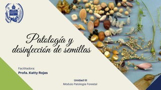 Facilitadora:
Profa. Katty Rojas
Unidad III
Módulo Patología Forestal
Patología y
desinfección de semillas
 