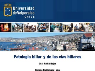 Patología biliar y de las vías biliares
Dra. Nadia Rojas
Becada Radiología I año
 