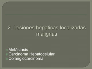  Metástasis
 Carcinoma Hepatocelular
 Colangiocarcinoma
 