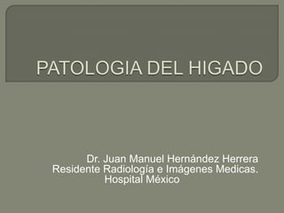 Dr. Juan Manuel Hernández Herrera
Residente Radiología e Imágenes Medicas.
          Hospital México
 