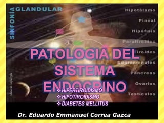 PATOLOGIA DEL
SISTEMA
ENDOCRINO
HIPERTIROIDISMO
HIPOTIROIDISMO
DIABETES MELLITUS
Dr. Eduardo Emmanuel Correa Gazca
 
