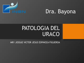 PATOLOGIA DEL
URACO
MR1 JOSSUE VICTOR JESUS ESPINOZA FIGUEROA
Dra. Bayona
 