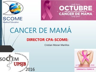 CANCER DE MAMÁ
DIRECTOR CPA-SCOME:
Cristian Moran Mariños
2016
 
