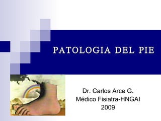 PATOLOGIA DEL PIE Dr. Carlos Arce G. Médico Fisiatra-HNGAI 2009 