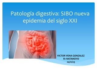 Patología digestiva: SIBO nueva
epidemia del siglo XXI
VICTOR VENA GONZALEZ
R1 NATAHOYO
24/11/23
 