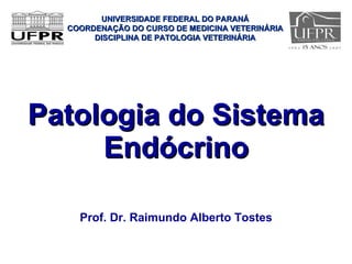 Patologia do Sistema Endócrino ,[object Object],UNIVERSIDADE FEDERAL DO PARANÁ COORDENAÇÃO DO CURSO DE MEDICINA VETERINÁRIA DISCIPLINA DE PATOLOGIA VETERINÁRIA 