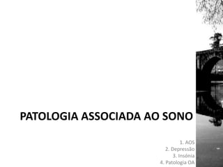 PATOLOGIA ASSOCIADA AO SONO
1. AOS
2. Depressão
3. Insónia
4. Patologia OA
 