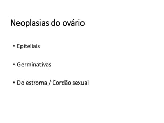 Neoplasias do ovário
• Epiteliais
• Germinativas
• Do estroma / Cordão sexual
 