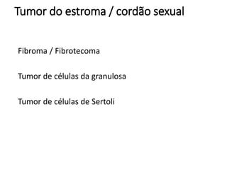 Tumor do estroma / cordão sexual
Fibroma / Fibrotecoma
Tumor de células da granulosa
Tumor de células de Sertoli
 