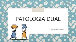 PATOLOGIA DUAL
DRA. IRENE SINCHI G.
 