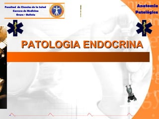 PATOLOGIA ENDOCRINA Facultad  de Ciencias de la Salud  Carrera de Medicina Oruro - Bolivia Anatomía Patológica 