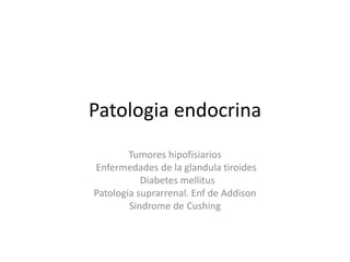 Patologia endocrina
Tumores hipofisiarios
Enfermedades de la glandula tiroides
Diabetes mellitus
Patologia suprarrenal. Enf de Addison
Sindrome de Cushing
 