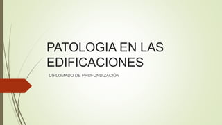 PATOLOGIA EN LAS
EDIFICACIONES
DIPLOMADO DE PROFUNDIZACIÓN
 