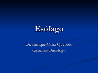 Esófago Dr. Enrique Ortiz Quevedo Cirujano-Oncologo 