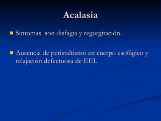 Acalasia Sintomas  son disfagia y regurgitación. Ausencia de peristaltismo en cuerpo esofágico y relajación defectuosa de EEI. 