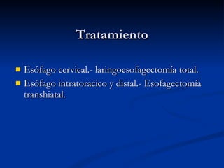 Tratamiento Esófago cervical.- laringoesofagectomía total. Esófago intratoracico y distal.- Esofagectomía transhiatal. 