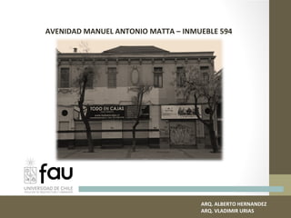 AVENIDAD MANUEL ANTONIO MATTA – INMUEBLE 594
ARQ. ALBERTO HERNANDEZ
ARQ. VLADIMIR URIAS
 