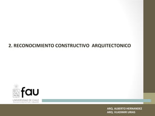 ARQ. ALBERTO HERNANDEZ
ARQ. VLADIMIR URIAS
2. RECONOCIMIENTO CONSTRUCTIVO ARQUITECTONICO
 
