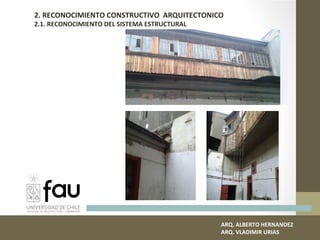 ARQ. ALBERTO HERNANDEZ
ARQ. VLADIMIR URIAS
2. RECONOCIMIENTO CONSTRUCTIVO ARQUITECTONICO
2.1. RECONOCIMIENTO DEL SISTEMA ESTRUCTURAL
 