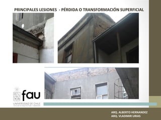 PRINCIPALES LESIONES - PÉRDIDA O TRANSFORMACIÓN SUPERFICIAL
ARQ. ALBERTO HERNANDEZ
ARQ. VLADIMIR URIAS
 
