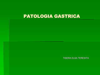         PATOLOGIA GASTRICA                                                                                   TISERA ELSA TERESITA 