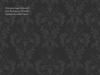 Psicopatología General I
José Rodríguez Alvarado
Marisol Zentella García
 