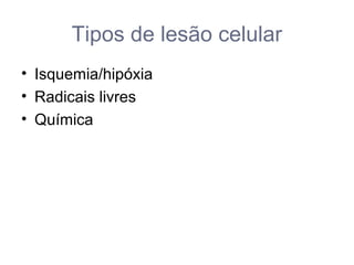 Tipos de lesão celular
• Isquemia/hipóxia
• Radicais livres
• Química
 