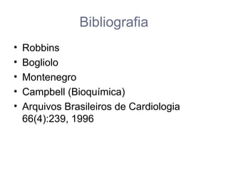 Bibliografia
• Robbins
• Bogliolo
• Montenegro
• Campbell (Bioquímica)
• Arquivos Brasileiros de Cardiologia
66(4):239, 1996
 