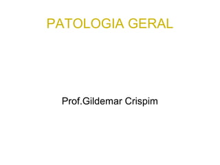 PATOLOGIA GERAL
Prof.Gildemar Crispim
 