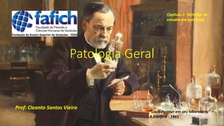 Patologia Geral
Prof: Cleanto Santos Vieira
Capítulo 2: Métodos de
estudos em patologia
“Louis Pasteur em seu laboratório” –
A.Edelfeld - 1885
 
