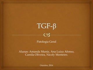Patologia Geral 
Alunas: Amanda Muniz, Ana Luiza Afonso, 
Camila Oliveira, Nicoly Monteiro. 
Outubro, 2014 
 