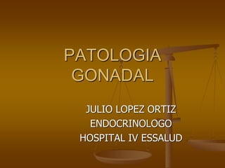 PATOLOGIA
GONADAL
JULIO LOPEZ ORTIZ
ENDOCRINOLOGO
HOSPITAL IV ESSALUD
 