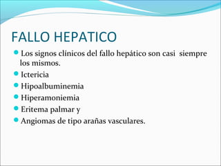 FALLO HEPATICO
Los signos clínicos del fallo hepático son casi siempre
los mismos.
Ictericia
Hipoalbuminemia
Hiperamoniemia
Eritema palmar y
Angiomas de tipo arañas vasculares.
 