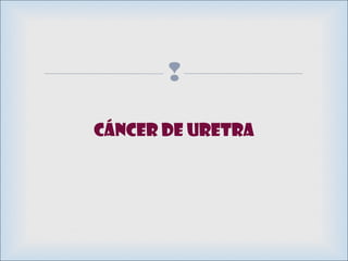 
Cáncer de uretra
 