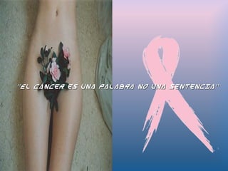 ““El cáncer es una palabra no una sentencia”El cáncer es una palabra no una sentencia”
 
