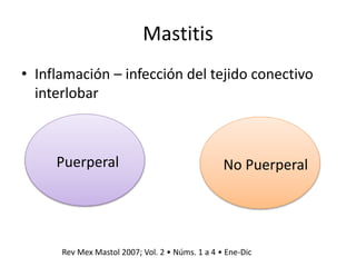 Mastitis
• Inflamación – infección del tejido conectivo
interlobar
Puerperal No Puerperal
Rev Mex Mastol 2007; Vol. 2 • Núms. 1 a 4 • Ene-Dic
 