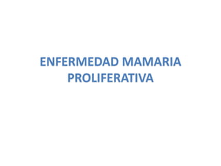ENFERMEDAD MAMARIA
PROLIFERATIVA
 