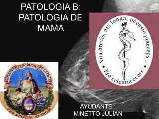 PATOLOGIA B:
PATOLOGIA DE
MAMA
AYUDANTE :
MINETTO JULIAN
 