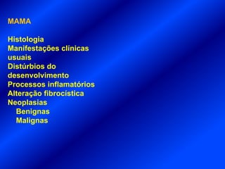 MAMA
Histologia
Manifestações clínicas
usuais
Distúrbios do
desenvolvimento
Processos inflamatórios
Alteração fibrocística
Neoplasias
Benignas
Malignas
 