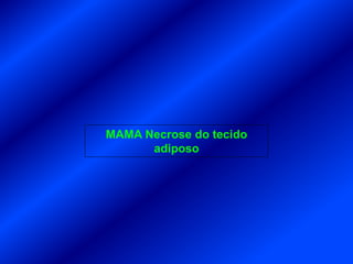 MAMA Necrose do tecido
adiposo
 