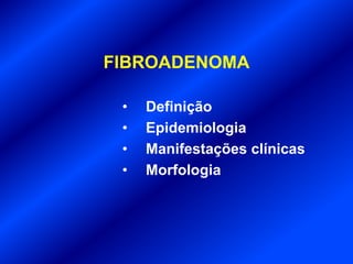 FIBROADENOMA
• Definição
• Epidemiologia
• Manifestações clínicas
• Morfologia
 