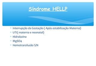 ∗ Interrupção da Gestação ( Após estabilização Materna)
∗ UTI( materna e neonatal)
∗ Hidralazina
∗ MgSO4
∗ Hemotransfusão S/N
Síndrome HELLP
 