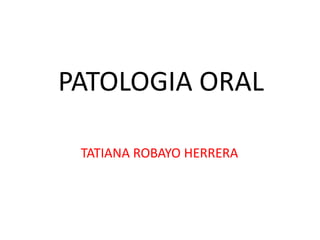 PATOLOGIA ORAL TATIANA ROBAYO HERRERA 
