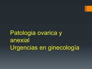Patologia ovarica y
anexial
Urgencias en ginecología
 