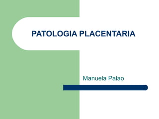 PATOLOGIA PLACENTARIA

Manuela Palao

 