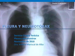 Servicio Cirugía Torácica
Pleura y Neumotórax
Noviembre de 2010
Dra. Andrea Mariscal de Alba
Servicio de Cirugía Torácica
Hospital 12 de Octubre
 