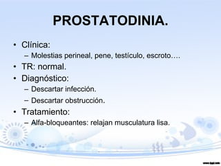 PROSTATODINIA. Clínica:  Molestias perineal, pene, testículo, escroto…. TR: normal. Diagnóstico: Descartar infección. Descartar obstrucción . Tratamiento: Alfa-bloqueantes: relajan musculatura lisa. 