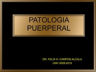 PATOLOGIA PUERPERAL DR. FELIX H. CAMPOS ALCALA UNH 2009-2010 